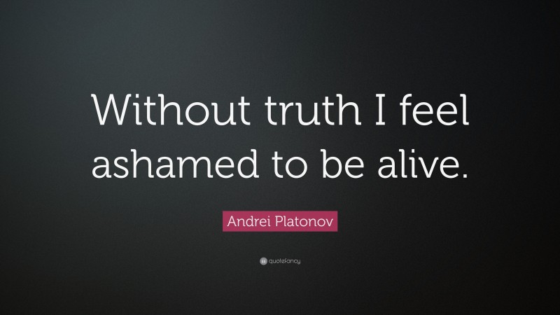 Andrei Platonov Quote: “Without truth I feel ashamed to be alive.”