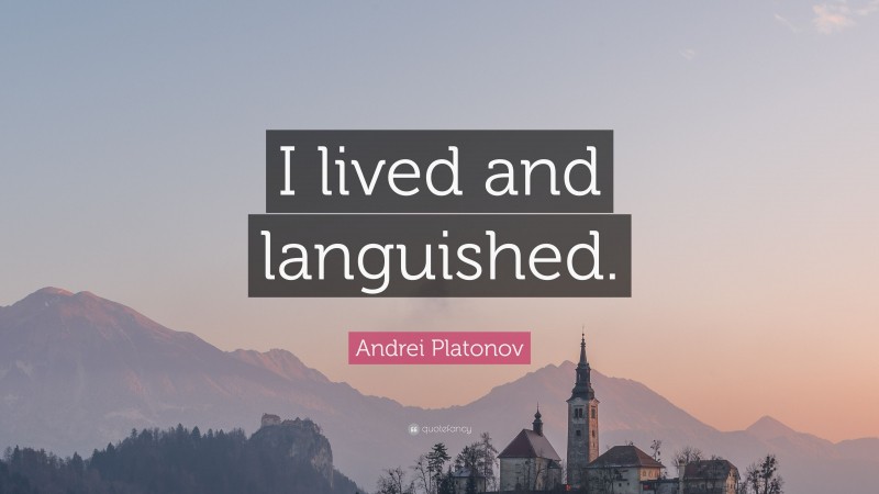 Andrei Platonov Quote: “I lived and languished.”