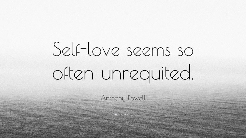 Anthony Powell Quote: “Self-love seems so often unrequited.”