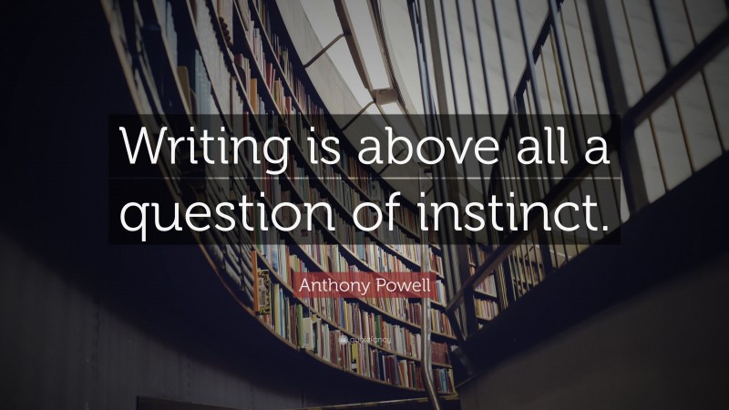 Anthony Powell Quote: “Writing is above all a question of instinct.”