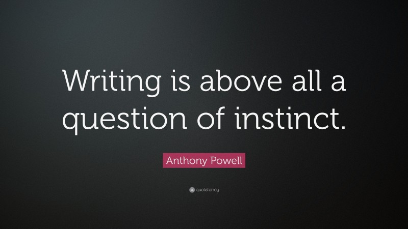 Anthony Powell Quote: “Writing is above all a question of instinct.”
