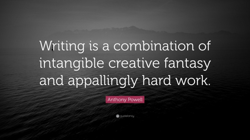 Anthony Powell Quote: “Writing is a combination of intangible creative fantasy and appallingly hard work.”