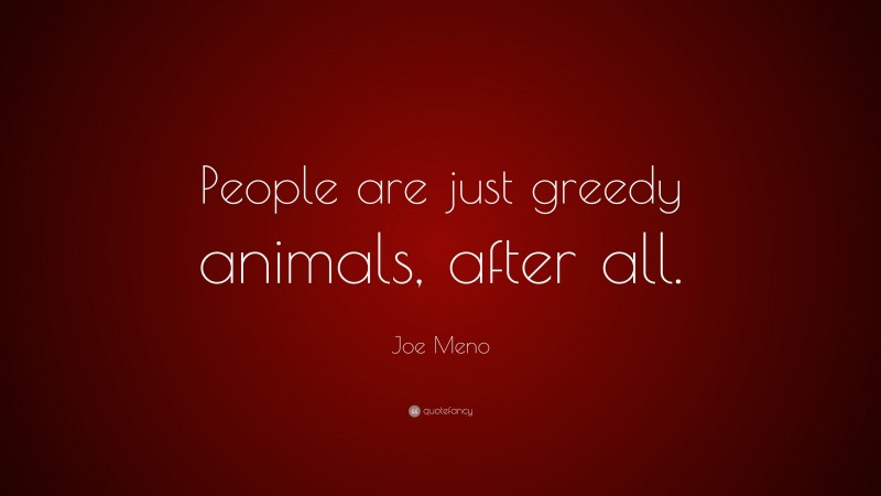 Joe Meno Quote: “People are just greedy animals, after all.”