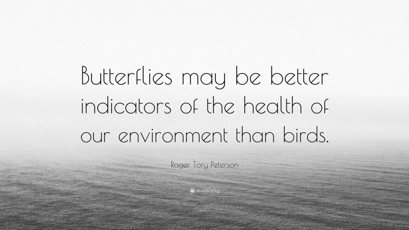 Roger Tory Peterson Quote: “Butterflies may be better indicators of the health of our environment than birds.”