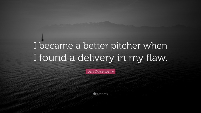 Dan Quisenberry Quote: “I became a better pitcher when I found a delivery in my flaw.”