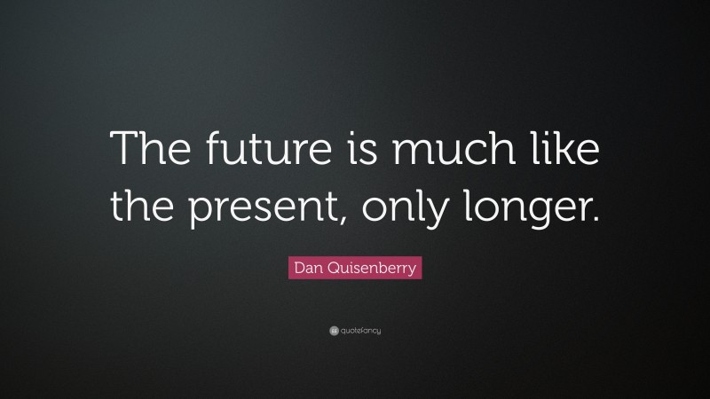 Dan Quisenberry Quote: “The future is much like the present, only longer.”