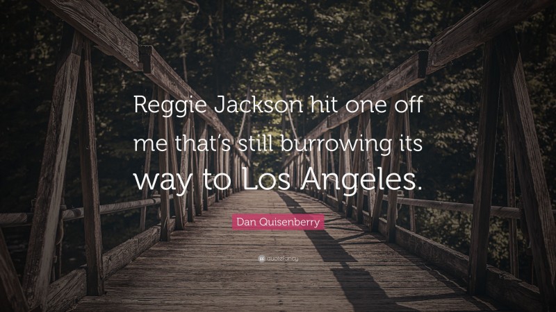 Dan Quisenberry Quote: “Reggie Jackson hit one off me that’s still burrowing its way to Los Angeles.”