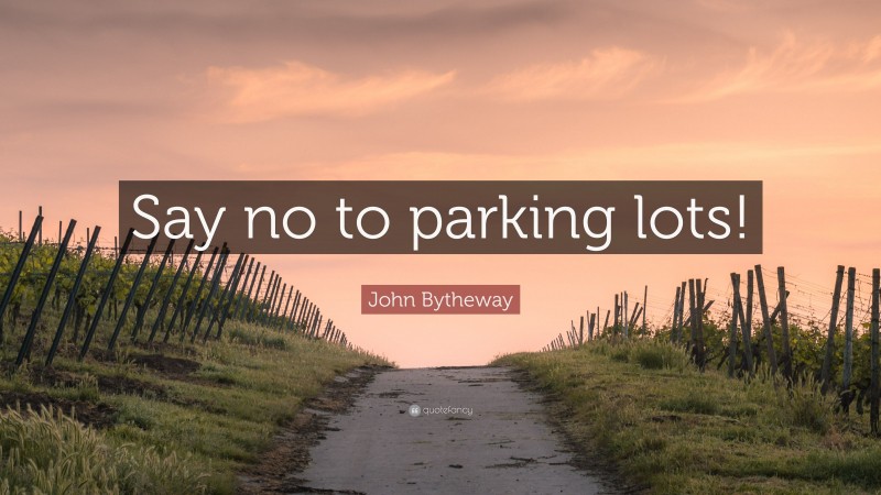 John Bytheway Quote: “Say no to parking lots!”