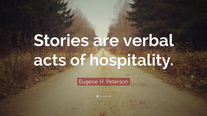 Eugene H. Peterson Quote: “Stories are verbal acts of hospitality.”