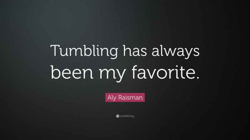 Aly Raisman Quote: “Tumbling has always been my favorite.”