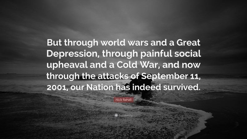 Nick Rahall Quote: “But through world wars and a Great Depression, through painful social upheaval and a Cold War, and now through the attacks of September 11, 2001, our Nation has indeed survived.”