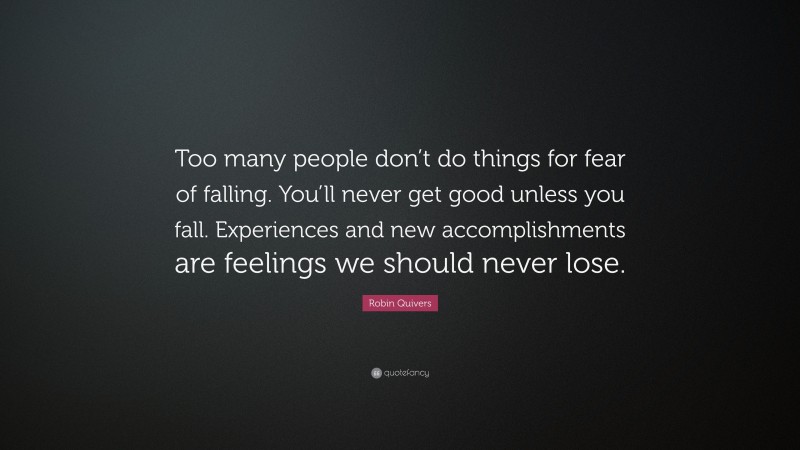 Robin Quivers Quote: “Too many people don’t do things for fear of falling. You’ll never get good unless you fall. Experiences and new accomplishments are feelings we should never lose.”