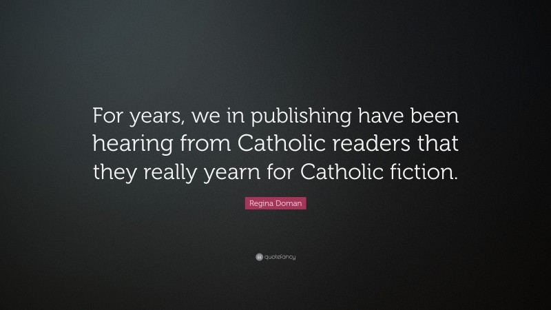Regina Doman Quote: “For years, we in publishing have been hearing from Catholic readers that they really yearn for Catholic fiction.”