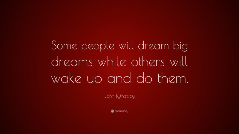 John Bytheway Quote: “Some people will dream big dreams while others will wake up and do them.”