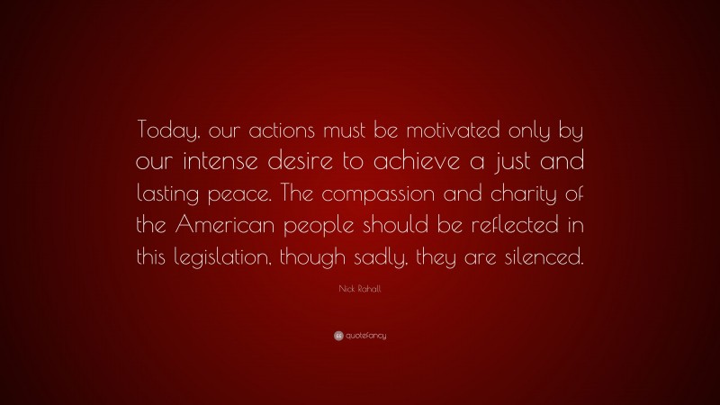 Nick Rahall Quote: “Today, our actions must be motivated only by our intense desire to achieve a just and lasting peace. The compassion and charity of the American people should be reflected in this legislation, though sadly, they are silenced.”