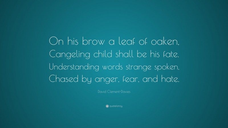 David Clement-Davies Quote: “On his brow a leaf of oaken, Cangeling child shall be his fate. Understanding words strange spoken, Chased by anger, fear, and hate.”