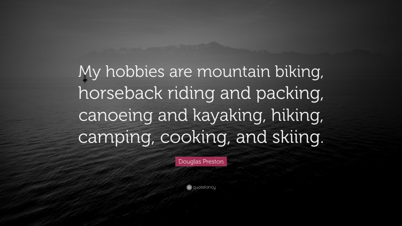 Douglas Preston Quote: “My hobbies are mountain biking, horseback riding and packing, canoeing and kayaking, hiking, camping, cooking, and skiing.”