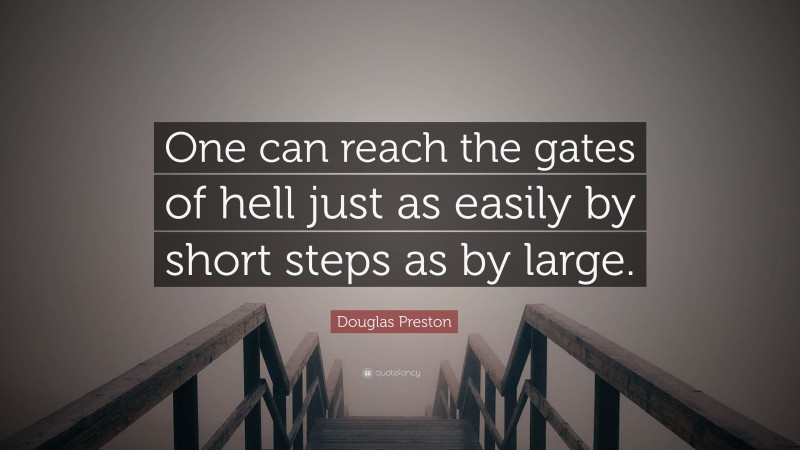 Douglas Preston Quote: “One can reach the gates of hell just as easily by short steps as by large.”