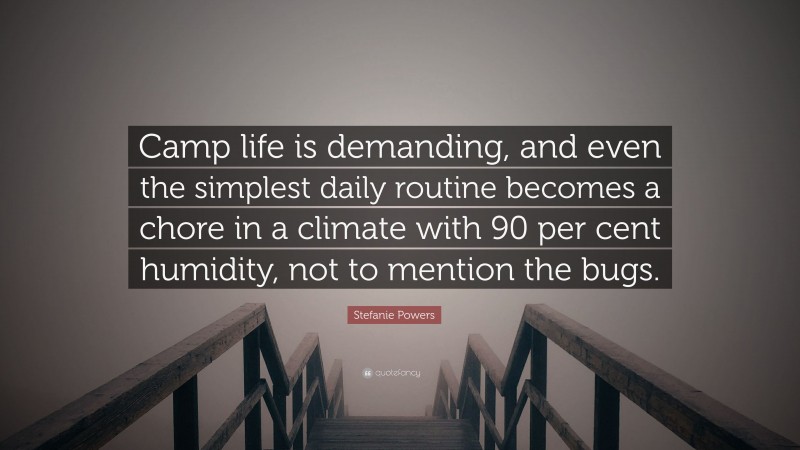Stefanie Powers Quote: “Camp life is demanding, and even the simplest daily routine becomes a chore in a climate with 90 per cent humidity, not to mention the bugs.”