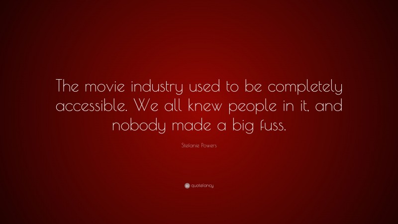 Stefanie Powers Quote: “The movie industry used to be completely accessible. We all knew people in it, and nobody made a big fuss.”