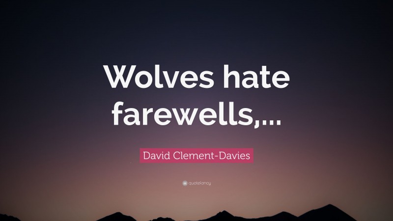 David Clement-Davies Quote: “Wolves hate farewells,...”