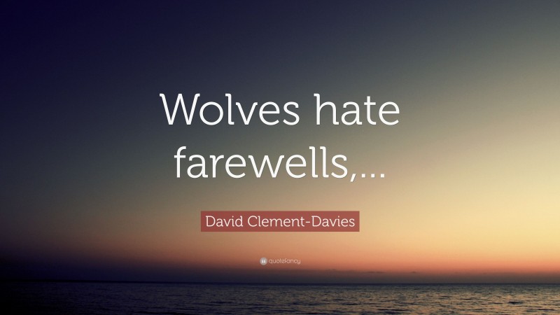 David Clement-Davies Quote: “Wolves hate farewells,...”