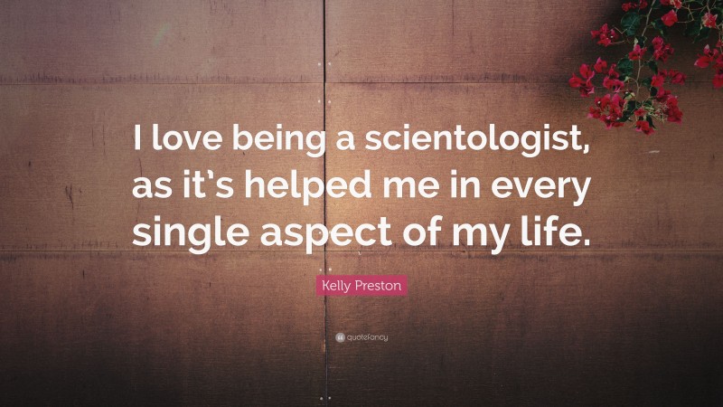 Kelly Preston Quote: “I love being a scientologist, as it’s helped me in every single aspect of my life.”