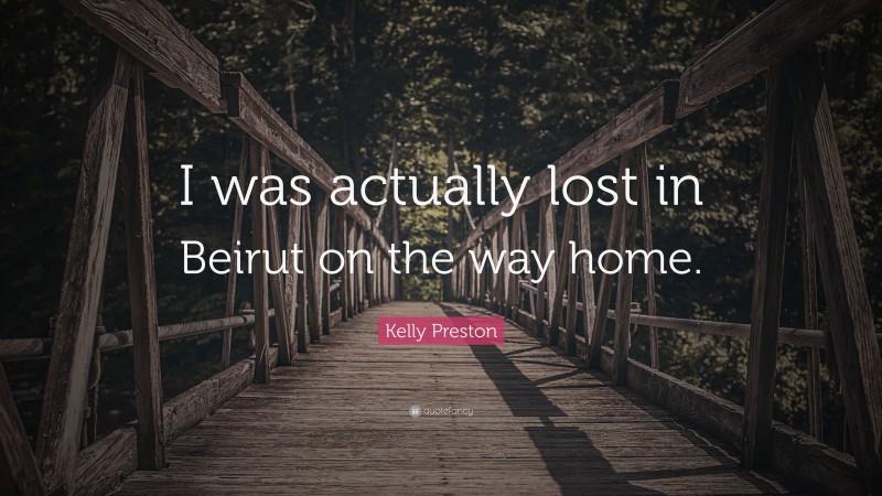 Kelly Preston Quote: “I was actually lost in Beirut on the way home.”