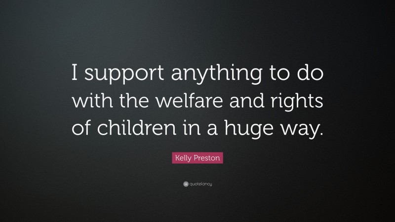 Kelly Preston Quote: “I support anything to do with the welfare and rights of children in a huge way.”