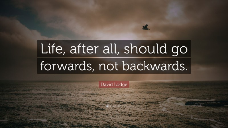 David Lodge Quote: “Life, after all, should go forwards, not backwards.”