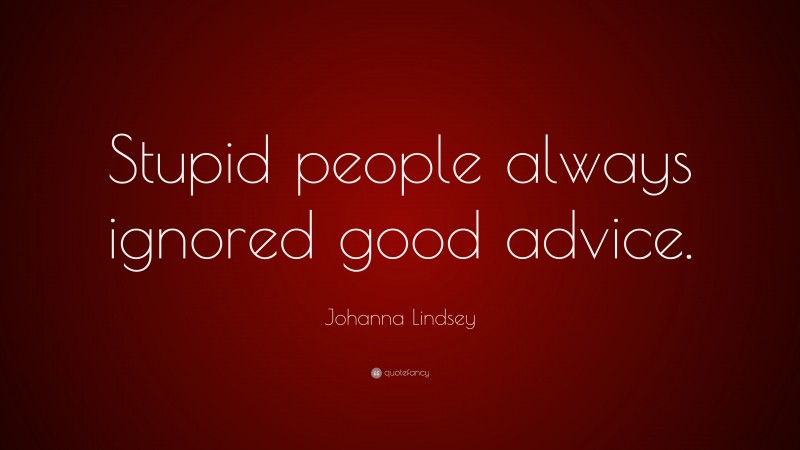 Johanna Lindsey Quote: “Stupid people always ignored good advice.”