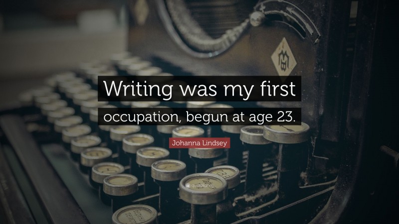 Johanna Lindsey Quote: “Writing was my first occupation, begun at age 23.”