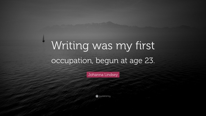 Johanna Lindsey Quote: “Writing was my first occupation, begun at age 23.”