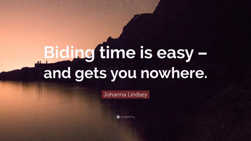 Johanna Lindsey Quote: “Biding time is easy – and gets you nowhere.”