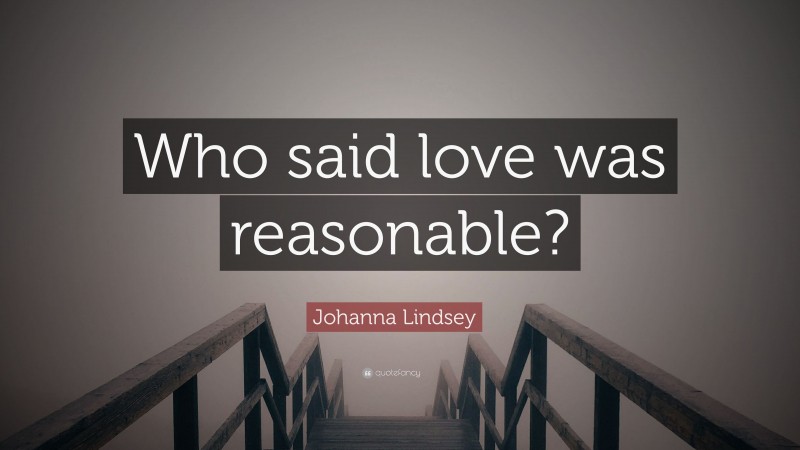 Johanna Lindsey Quote: “Who said love was reasonable?”