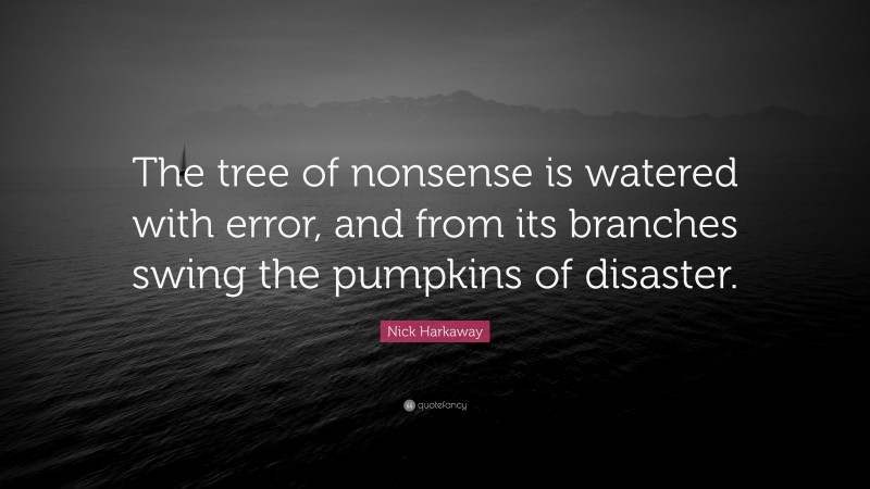 Nick Harkaway Quote: “The tree of nonsense is watered with error, and from its branches swing the pumpkins of disaster.”