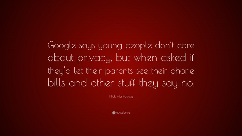 Nick Harkaway Quote: “Google says young people don’t care about privacy, but when asked if they’d let their parents see their phone bills and other stuff they say no.”