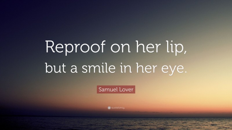 Samuel Lover Quote: “Reproof on her lip, but a smile in her eye.”