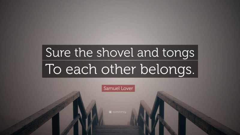 Samuel Lover Quote: “Sure the shovel and tongs To each other belongs.”