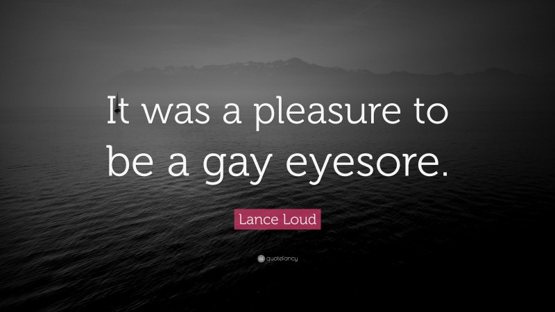 Lance Loud Quote: “It was a pleasure to be a gay eyesore.”