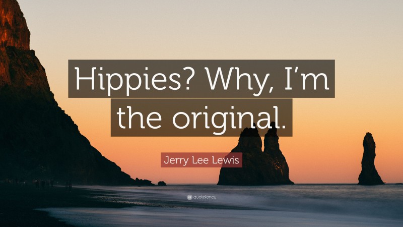 Jerry Lee Lewis Quote: “Hippies? Why, I’m the original.”