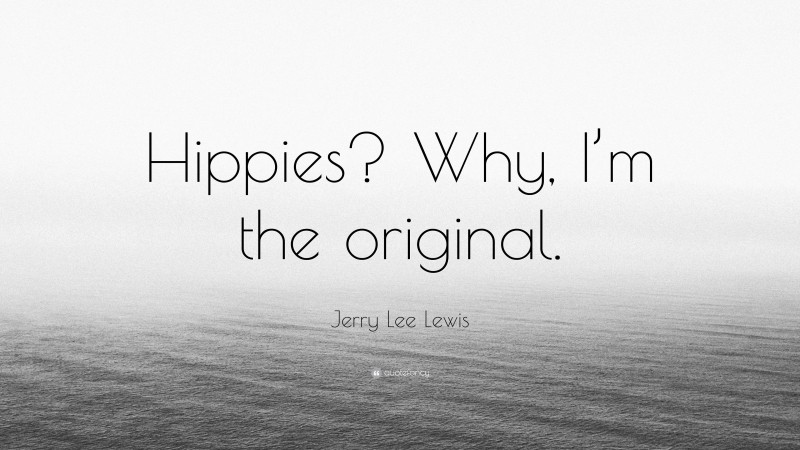 Jerry Lee Lewis Quote: “Hippies? Why, I’m the original.”