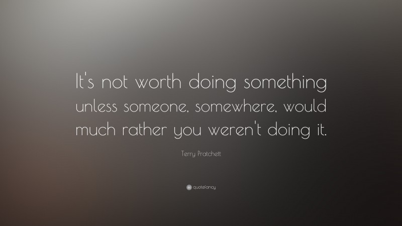 Terry Pratchett Quote: “It's not worth doing something unless someone ...