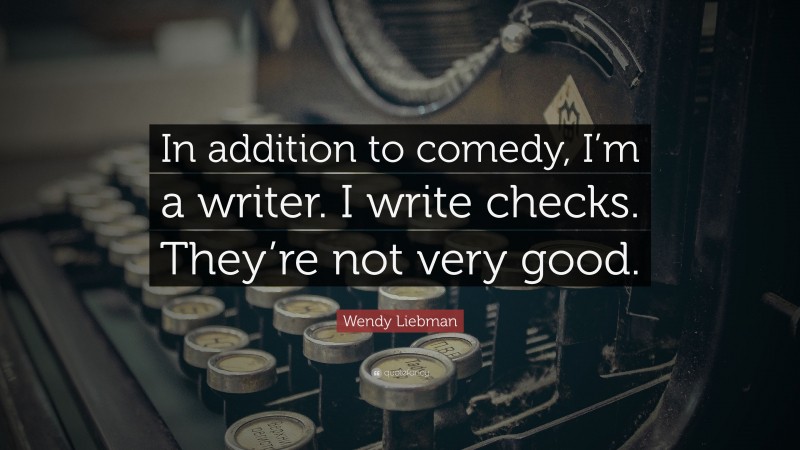 Wendy Liebman Quote: “In addition to comedy, I’m a writer. I write checks. They’re not very good.”