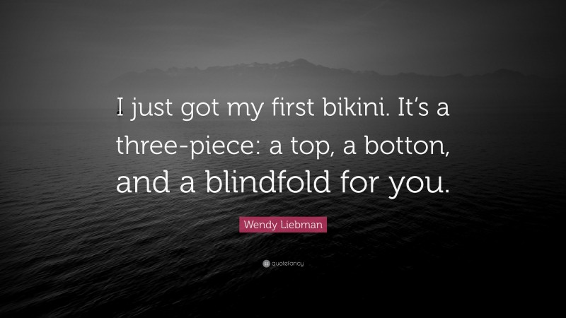 Wendy Liebman Quote: “I just got my first bikini. It’s a three-piece: a top, a botton, and a blindfold for you.”