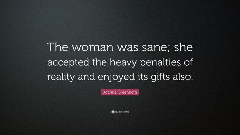 Joanne Greenberg Quote: “The woman was sane; she accepted the heavy penalties of reality and enjoyed its gifts also.”