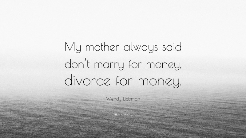Wendy Liebman Quote: “My mother always said don’t marry for money, divorce for money.”