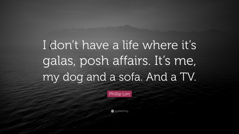 Phillip Lim Quote: “I don’t have a life where it’s galas, posh affairs. It’s me, my dog and a sofa. And a TV.”