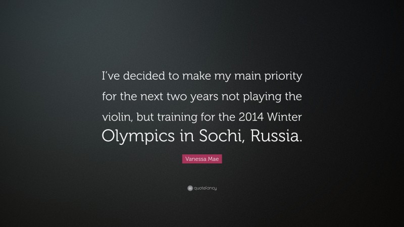 Vanessa Mae Quote: “I’ve decided to make my main priority for the next two years not playing the violin, but training for the 2014 Winter Olympics in Sochi, Russia.”