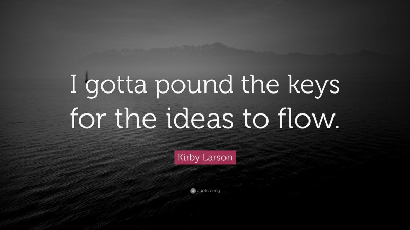 Kirby Larson Quote: “I gotta pound the keys for the ideas to flow.”